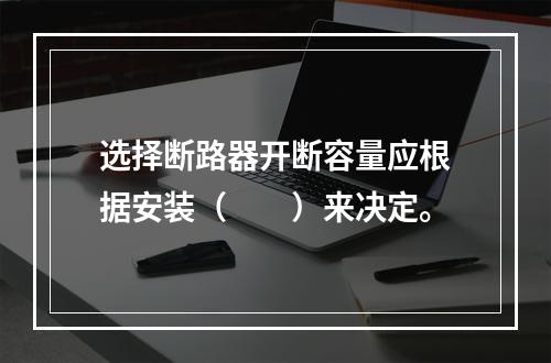 选择断路器开断容量应根据安装（　　）来决定。