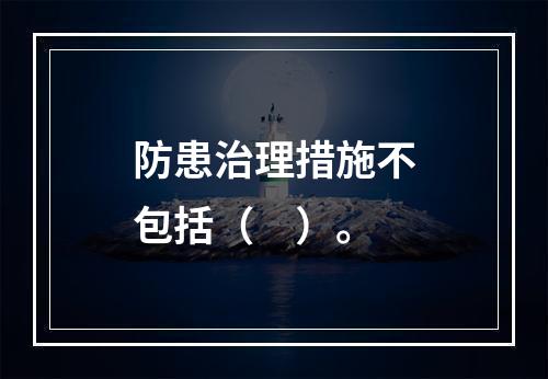 防患治理措施不包括（　）。