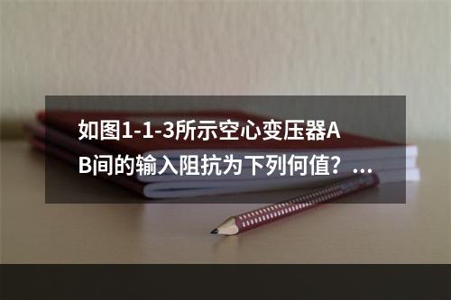 如图1-1-3所示空心变压器AB间的输入阻抗为下列何值？（