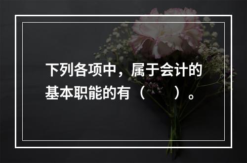 下列各项中，属于会计的基本职能的有（　　）。