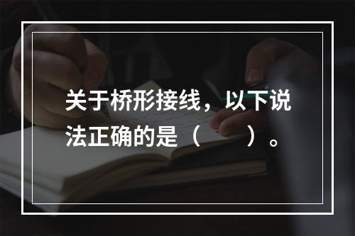 关于桥形接线，以下说法正确的是（　　）。