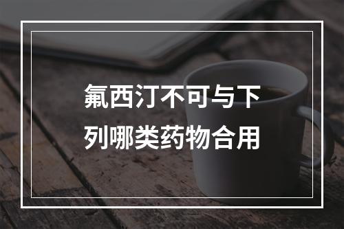 氟西汀不可与下列哪类药物合用