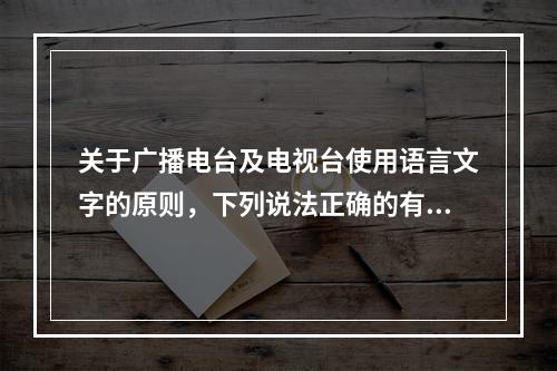 关于广播电台及电视台使用语言文字的原则，下列说法正确的有（）