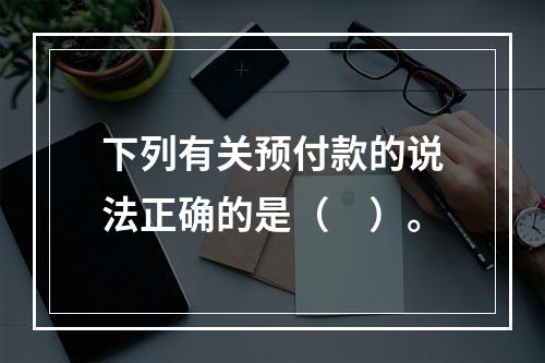 下列有关预付款的说法正确的是（　）。