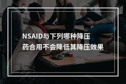 NSAID与下列哪种降压药合用不会降低其降压效果