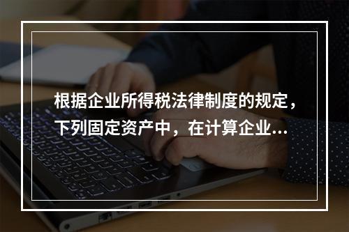 根据企业所得税法律制度的规定，下列固定资产中，在计算企业所得