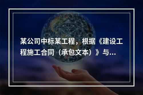 某公司中标某工程，根据《建设工程施工合同（承包文本）》与建设