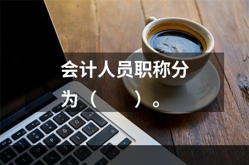 会计人员职称分为（　　）。