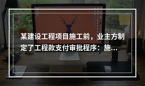 某建设工程项目施工前，业主方制定了工程款支付审批程序：施工方