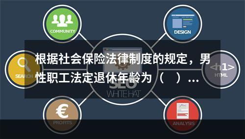 根据社会保险法律制度的规定，男性职工法定退休年龄为（　）周岁