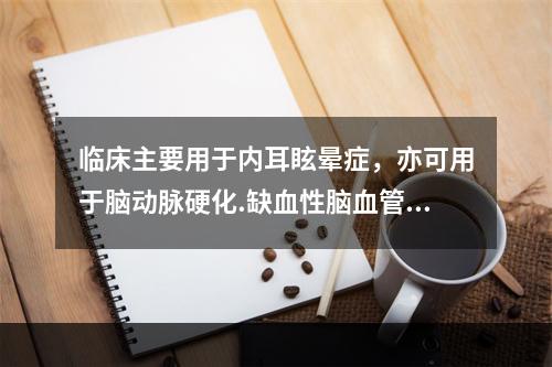 临床主要用于内耳眩晕症，亦可用于脑动脉硬化.缺血性脑血管疾病