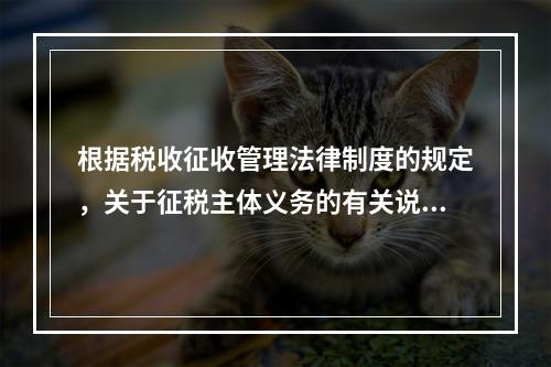 根据税收征收管理法律制度的规定，关于征税主体义务的有关说法中