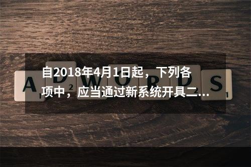 自2018年4月1日起，下列各项中，应当通过新系统开具二手车