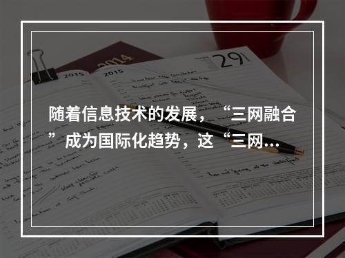 随着信息技术的发展，“三网融合”成为国际化趋势，这“三网”指