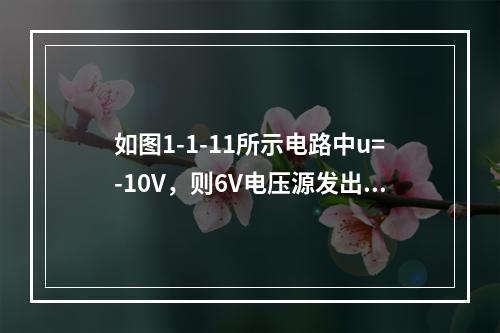 如图1-1-11所示电路中u=-10V，则6V电压源发出的