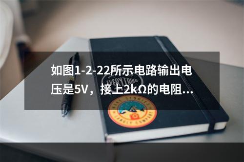 如图1-2-22所示电路输出电压是5V，接上2kΩ的电阻后