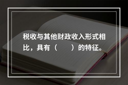 税收与其他财政收入形式相比，具有（　　）的特征。