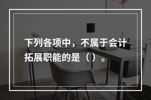 下列各项中，不属于会计拓展职能的是（ ）。