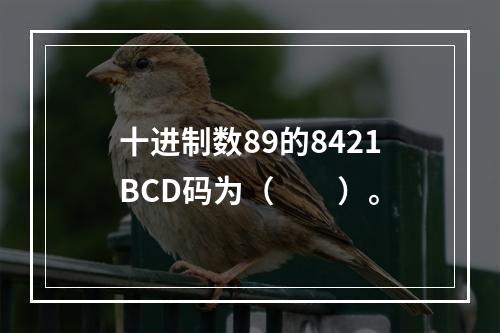 十进制数89的8421BCD码为（　　）。