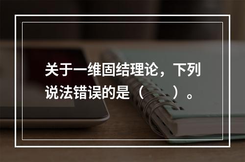 关于一维固结理论，下列说法错误的是（　　）。