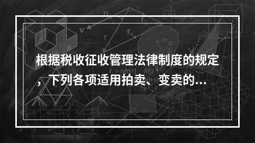 根据税收征收管理法律制度的规定，下列各项适用拍卖、变卖的情形