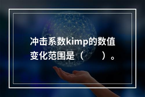 冲击系数kimp的数值变化范围是（　　）。