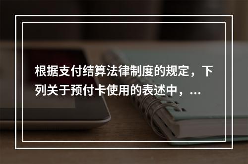 根据支付结算法律制度的规定，下列关于预付卡使用的表述中，正确