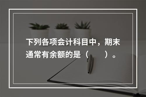 下列各项会计科目中，期末通常有余额的是（　　）。