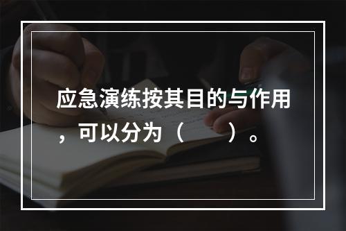 应急演练按其目的与作用，可以分为（　　）。