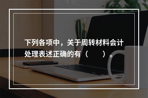 下列各项中，关于周转材料会计处理表述正确的有（　　）。