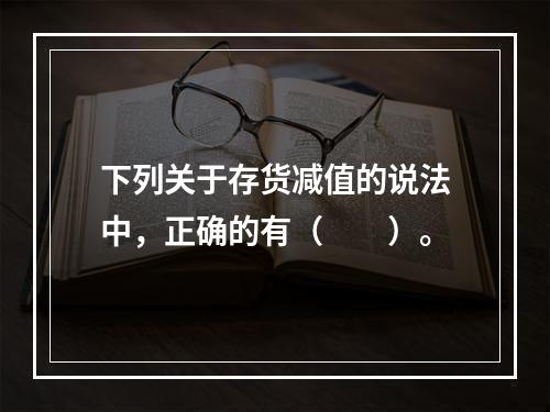 下列关于存货减值的说法中，正确的有（　　）。