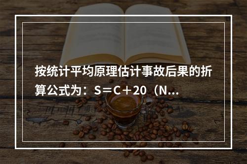 按统计平均原理估计事故后果的折算公式为：S＝C＋20（N1