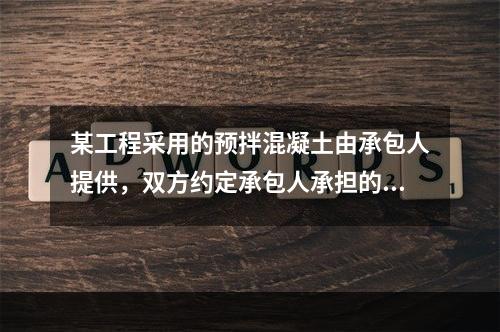 某工程采用的预拌混凝土由承包人提供，双方约定承包人承担的价格