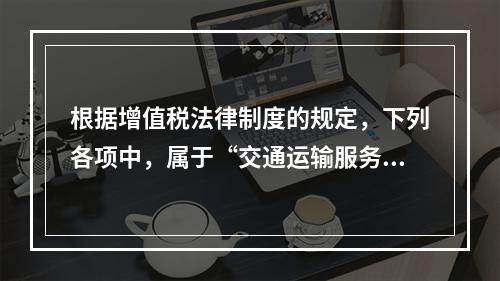 根据增值税法律制度的规定，下列各项中，属于“交通运输服务”的