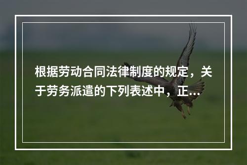 根据劳动合同法律制度的规定，关于劳务派遣的下列表述中，正确的