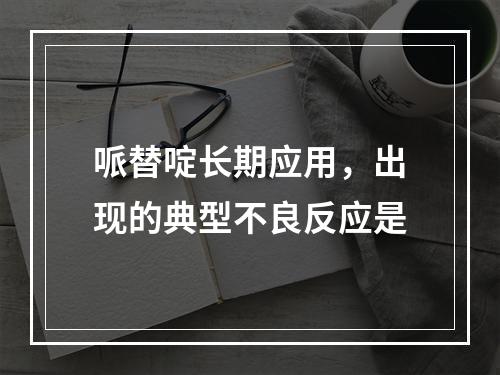 哌替啶长期应用，出现的典型不良反应是