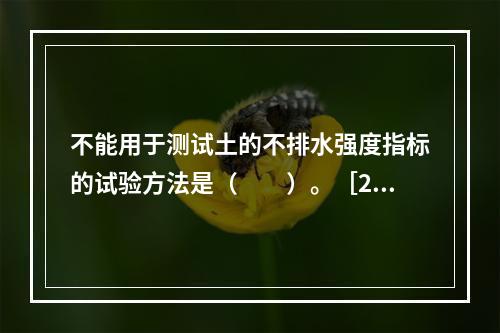 不能用于测试土的不排水强度指标的试验方法是（　　）。［20