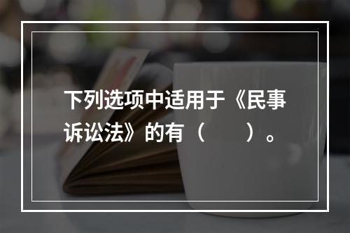 下列选项中适用于《民事诉讼法》的有（　　）。