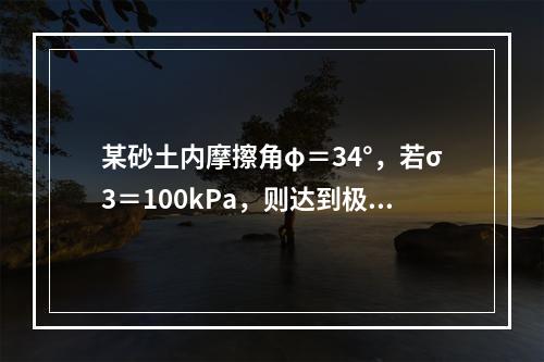 某砂土内摩擦角φ＝34°，若σ3＝100kPa，则达到极限