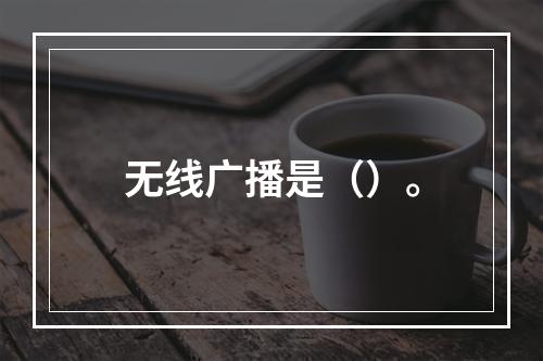 无线广播是（）。