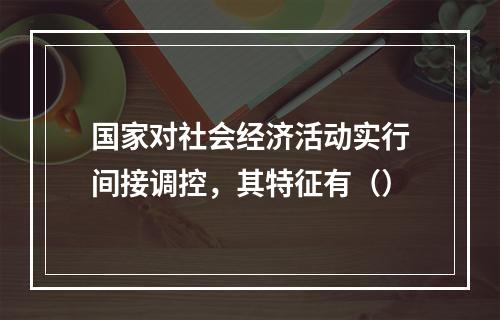 国家对社会经济活动实行间接调控，其特征有（）