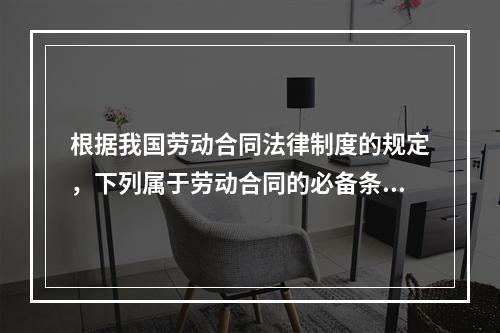 根据我国劳动合同法律制度的规定，下列属于劳动合同的必备条款的