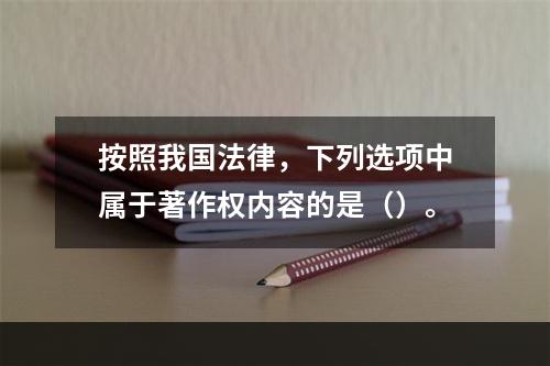 按照我国法律，下列选项中属于著作权内容的是（）。