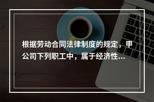 根据劳动合同法律制度的规定，甲公司下列职工中，属于经济性裁员