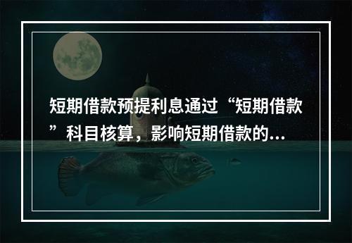 短期借款预提利息通过“短期借款”科目核算，影响短期借款的账面