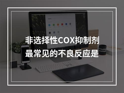 非选择性COX抑制剂最常见的不良反应是