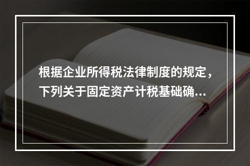 根据企业所得税法律制度的规定，下列关于固定资产计税基础确定的