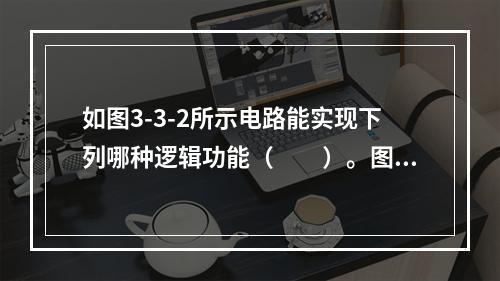 如图3-3-2所示电路能实现下列哪种逻辑功能（　　）。图3