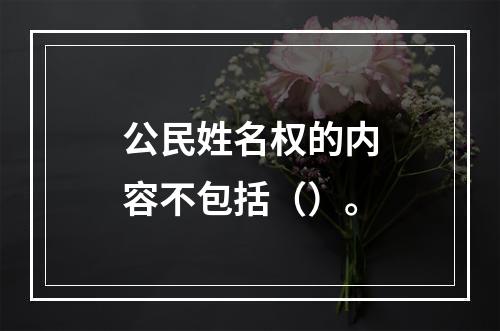 公民姓名权的内容不包括（）。