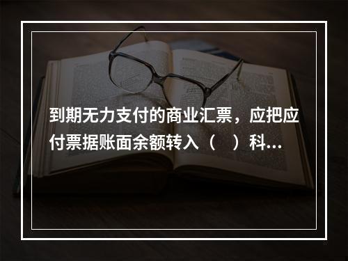 到期无力支付的商业汇票，应把应付票据账面余额转入（　）科目。